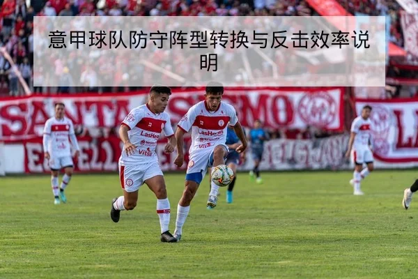 意甲球队防守阵型转换与反击效率说明