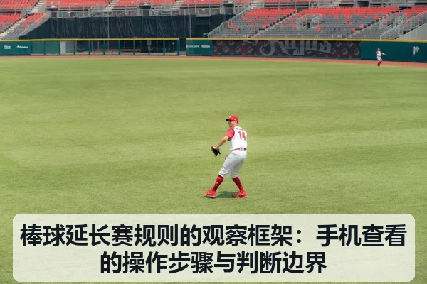棒球延长赛规则的观察框架:手机查看的操作步骤与判断边界